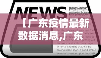 【广东疫情最新数据消息,广东疫情最新资讯】 【广东疫情最新数据消息,广东疫情最新资讯】