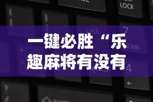 一键必胜“乐趣麻将有没有挂”原来有神器下载!