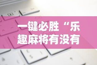 一键必胜“乐趣麻将有没有挂	”原来有神器下载!