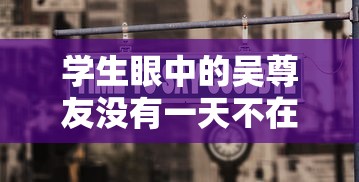 学生眼中的吴尊友没有一天不在工作的简单介绍