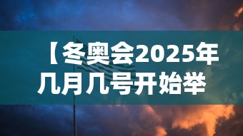 【冬奥会2025年几月几号开始举行·2030年冬奥会举办】 【冬奥会2025年几月几号开始举行·2030年冬奥会举办】