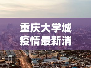 重庆大学城疫情最新消息›重庆大学城疫情最新消息今天