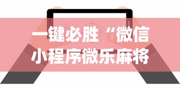 一键必胜“微信小程序微乐麻将万能开挂器？_游戏_玩家_工具