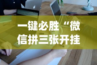 一键必胜“微信拼三张开挂试用一天”(透视挂)辅助透视教程