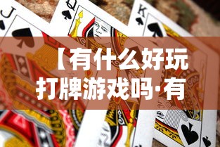 【有什么好玩打牌游戏吗·有哪些打牌游戏】 【有什么好玩打牌游戏吗·有哪些打牌游戏】
