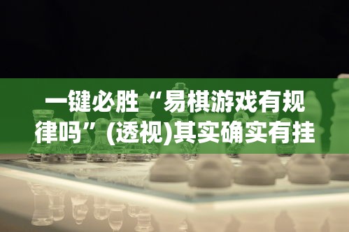 一键必胜“易棋游戏有规律吗”(透视)其实确实有挂