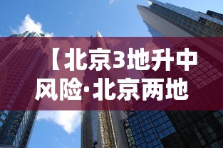 【北京3地升中风险·北京两地升级中风险】