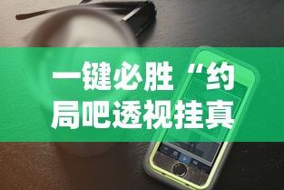 一键必胜“约局吧透视挂真假	”科技辅助神器手机版教程