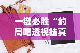 一键必胜“约局吧透视挂真假”科技辅助神器手机版教程