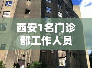 西安1名门诊部工作人员确诊—（西安确诊医生）