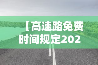 【高速路免费时间规定2020·高速路免费时间规定到什么时候】