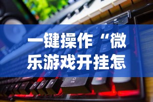 一键操作“微乐游戏开挂怎么操作(详细透视开挂教程) 一键操作“微乐游戏开挂怎么操作(详细透视开挂教程)