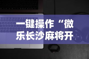 一键操作“微乐长沙麻将开挂神器下载”科技辅助神器手机版教程