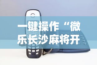 一键操作“微乐长沙麻将开挂神器下载”科技辅助神器手机版教程