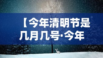 【今年清明节是几月几号·今年清明节是在几月几日】