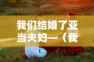 我们结婚了亚当夫妇—（我们结婚了亚当夫妇全集免费播放）
