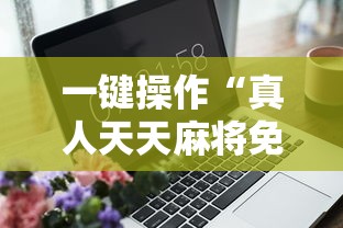 一键操作“真人天天麻将免费挂”通用版下载教程