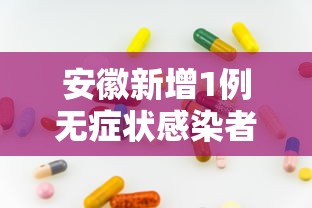 安徽新增1例无症状感染者：安徽通报有1名无症状感染者