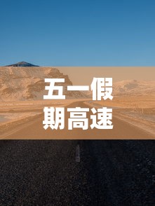 五一假期高速公路免费时间2023›五一假期高速公路免费时间