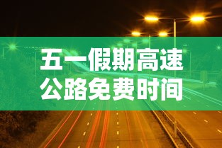 五一假期高速公路免费时间2023›五一假期高速公路免费时间