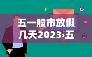 五一股市放假几天2023›五一股市放假时间安排