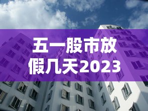 五一股市放假几天2023›五一股市放假时间安排