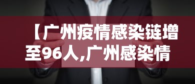 【广州疫情感染链增至96人,广州感染情况】
