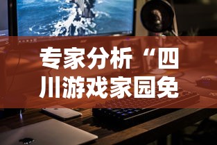 专家分析“四川游戏家园免费挂软件”科技辅助神器手机版