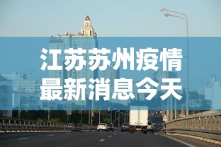 江苏苏州疫情最新消息今天 → 江苏苏州冠状病毒疫情最新消息