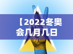【2022冬奥会几月几日开始·2022冬奥会几月份召开】
