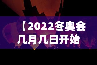【2022冬奥会几月几日开始·2022冬奥会几月份召开】