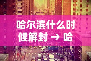 哈尔滨什么时候解封 → 哈尔滨什么时候解封2021
