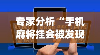 专家分析“手机麻将挂会被发现吗!专业师傅带你一起了解(确实有挂)