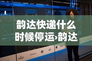韵达快递什么时候停运›韵达什么时间停运