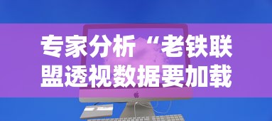 专家分析“老铁联盟透视数据要加载24小时吗	”揭秘透视辅助万能挂用法