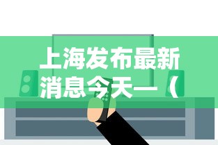上海发布最新消息今天—（上海 发布 疫情）