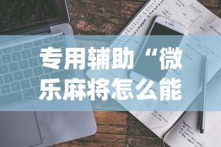 专用辅助“微乐麻将怎么能赢高分”(详细开挂教程)