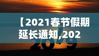 【2021春节假期延长通知,2021春节假期延长通知书】