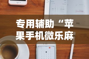 专用辅助“苹果手机微乐麻将万能开挂器”科技辅助神器手机版教程