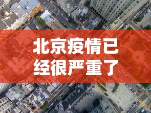 北京疫情已经很严重了的简单介绍