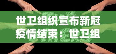 世卫组织宣布新冠疫情结束:世卫组织宣布新冠疫情结束时间 世卫组织宣布新冠疫情结束:世卫组织宣布新冠疫情结束时间