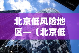 北京低风险地区—（北京低风险地区名单实时）
