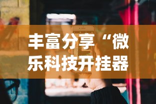 丰富分享“微乐科技开挂器(免费)苹果”揭秘透视辅助万能挂