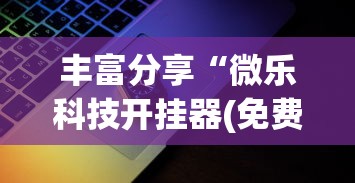 丰富分享“微乐科技开挂器(免费)苹果”揭秘透视辅助万能挂
