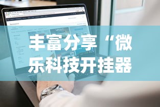 丰富分享“微乐科技开挂器(免费)苹果”揭秘透视辅助万能挂