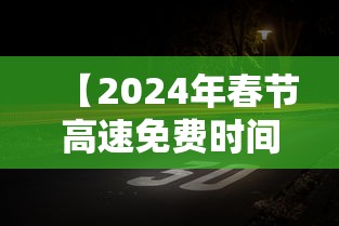 【2024年春节高速免费时间·2024年春节高速免费时间表一览图片】
