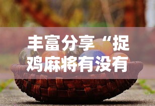 丰富分享“捉鸡麻将有没有开挂”2025开挂教程步骤