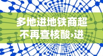 多地进地铁商超不再查核酸›进地铁站不乘车