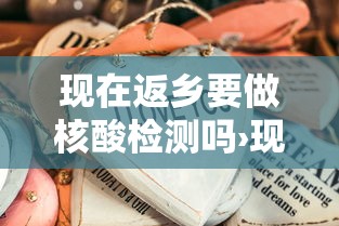 现在返乡要做核酸检测吗›现在返乡一定要做核酸检测吗 现在返乡要做核酸检测吗›现在返乡一定要做核酸检测吗
