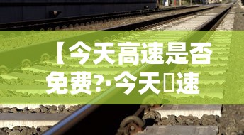 【今天高速是否免费?·今天髙速免费吗】 【今天高速是否免费?·今天髙速免费吗】